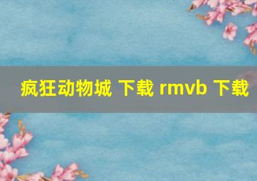 疯狂动物城 下载 rmvb 下载